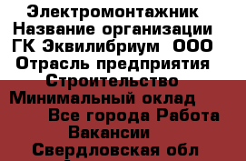 Электромонтажник › Название организации ­ ГК Эквилибриум, ООО › Отрасль предприятия ­ Строительство › Минимальный оклад ­ 50 000 - Все города Работа » Вакансии   . Свердловская обл.,Алапаевск г.